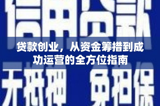 汉阳贷款创业，从资金筹措到成功运营的全方位指南