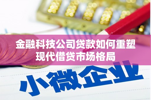汉阳金融科技公司贷款如何重塑现代借贷市场格局