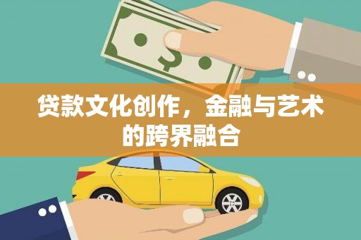 汉阳贷款文化创作，金融与艺术的跨界融合