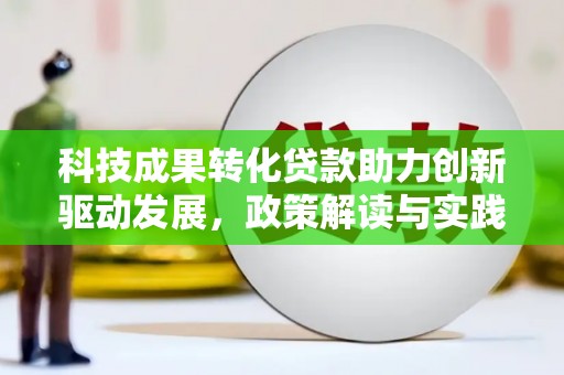 汉阳科技成果转化贷款助力创新驱动发展，政策解读与实践探索