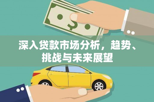 汉阳深入贷款市场分析，趋势、挑战与未来展望