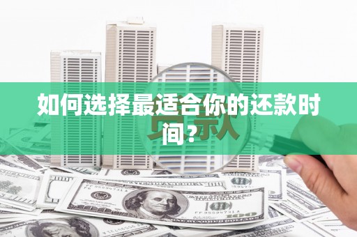 汉阳如何选择最适合你的还款时间？