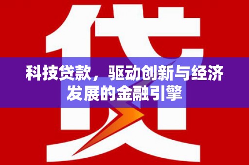 汉阳科技贷款，驱动创新与经济发展的金融引擎