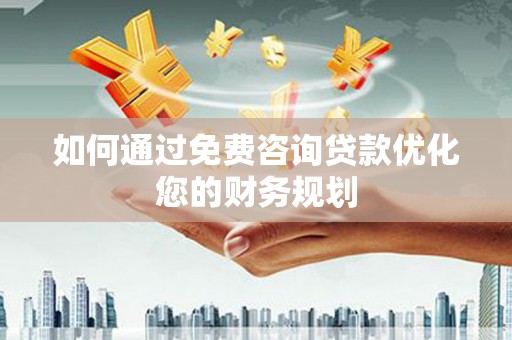 汉阳如何通过免费咨询贷款优化您的财务规划