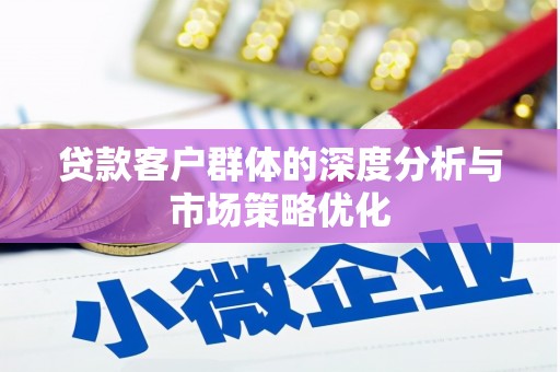 汉阳贷款客户群体的深度分析与市场策略优化