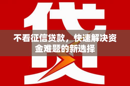 汉阳不看征信贷款，快速解决资金难题的新选择