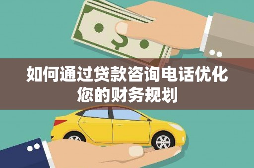 汉阳如何通过贷款咨询电话优化您的财务规划
