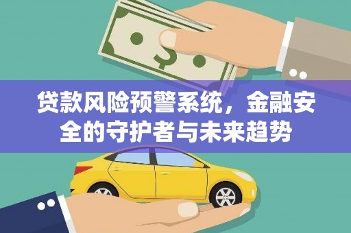 汉阳贷款风险预警系统，金融安全的守护者与未来趋势