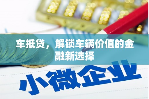 汉阳车抵贷，解锁车辆价值的金融新选择