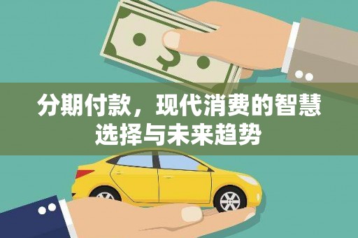 汉阳分期付款，现代消费的智慧选择与未来趋势