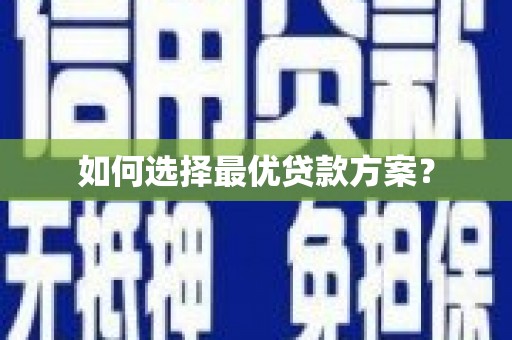 汉阳如何选择最优贷款方案？