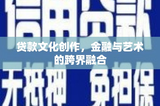 汉阳贷款文化创作，金融与艺术的跨界融合