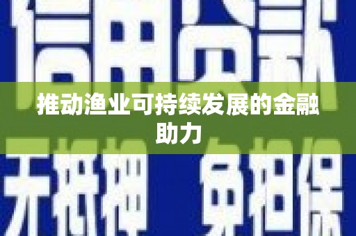 汉阳推动渔业可持续发展的金融助力