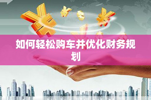 汉阳如何轻松购车并优化财务规划