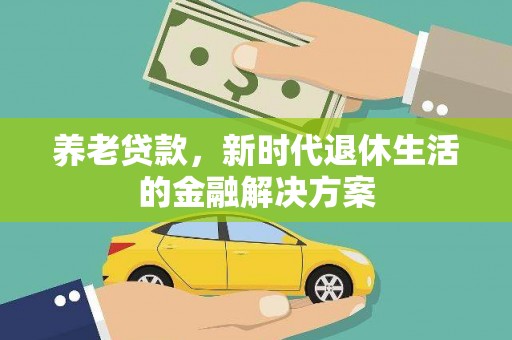 汉阳养老贷款，新时代退休生活的金融解决方案