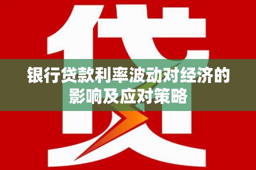 汉阳银行贷款利率波动对经济的影响及应对策略