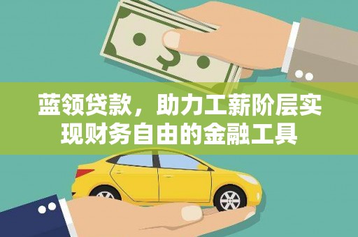 汉阳蓝领贷款，助力工薪阶层实现财务自由的金融工具