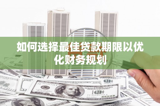 汉阳如何选择最佳贷款期限以优化财务规划