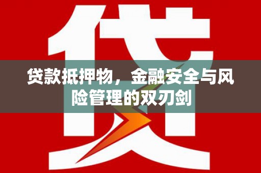 汉阳贷款抵押物，金融安全与风险管理的双刃剑