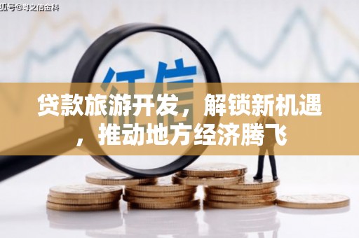 汉阳贷款旅游开发，解锁新机遇，推动地方经济腾飞