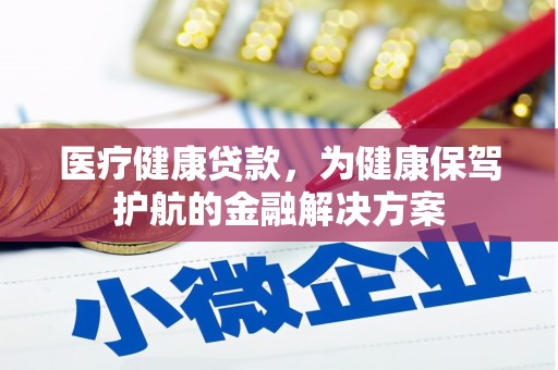 汉阳医疗健康贷款，为健康保驾护航的金融解决方案
