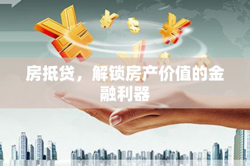 汉阳房抵贷，解锁房产价值的金融利器
