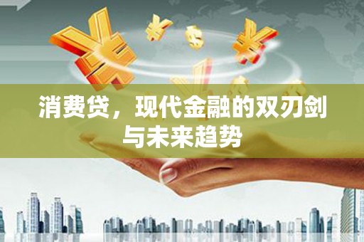 汉阳消费贷，现代金融的双刃剑与未来趋势