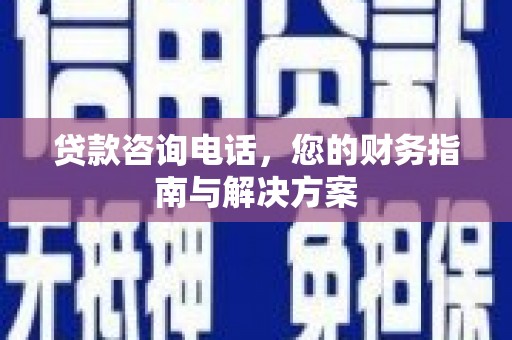 汉阳贷款咨询电话，您的财务指南与解决方案