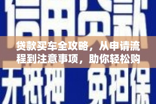 汉阳贷款买车全攻略，从申请流程到注意事项，助你轻松购车