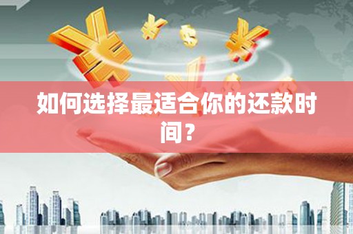汉阳如何选择最适合你的还款时间？