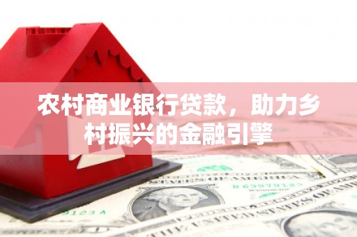 汉阳农村商业银行贷款，助力乡村振兴的金融引擎