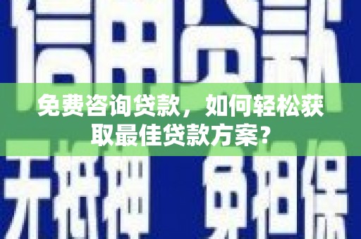 汉阳免费咨询贷款，如何轻松获取最佳贷款方案？